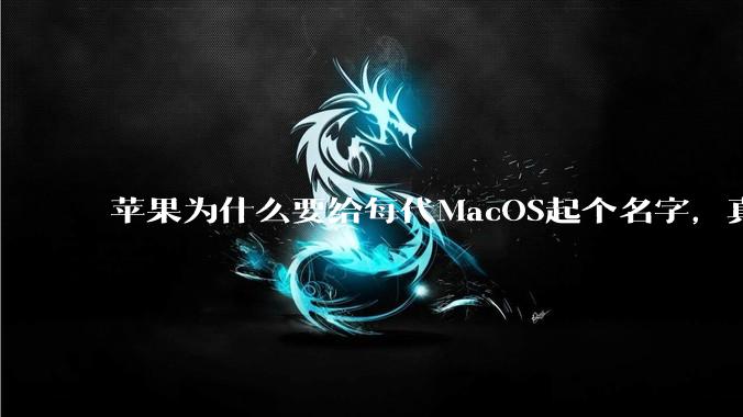 苹果为什么要给每代MacOS起个名字，真以为人们记得住分得清吗？