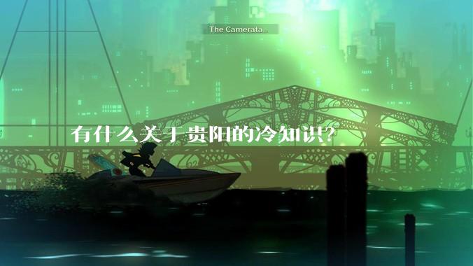 有什么关于贵阳的冷知识？